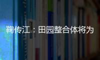 鞠传江：田园整合体将为农村发展带来怎样的新动力？